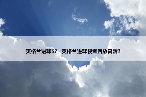 英格兰进球5？ 英格兰进球视频回放高清？