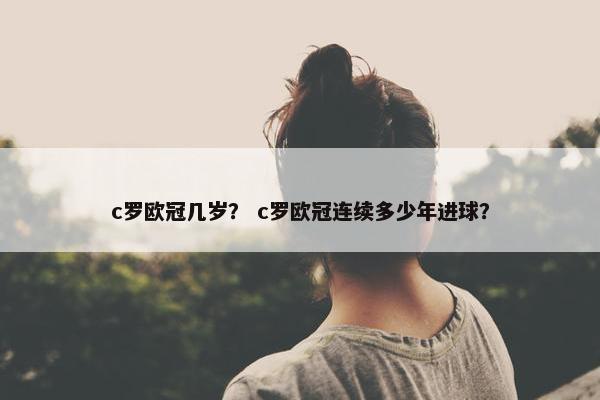 c罗欧冠几岁？ c罗欧冠连续多少年进球？