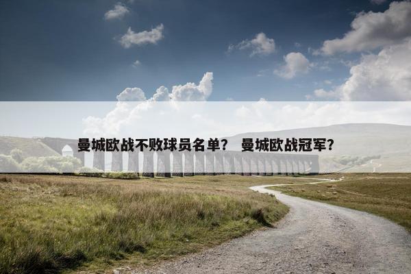 曼城欧战不败球员名单？ 曼城欧战冠军？