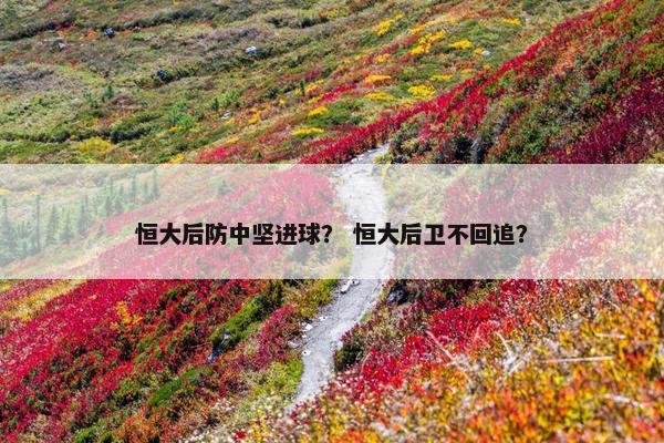 恒大后防中坚进球？ 恒大后卫不回追？