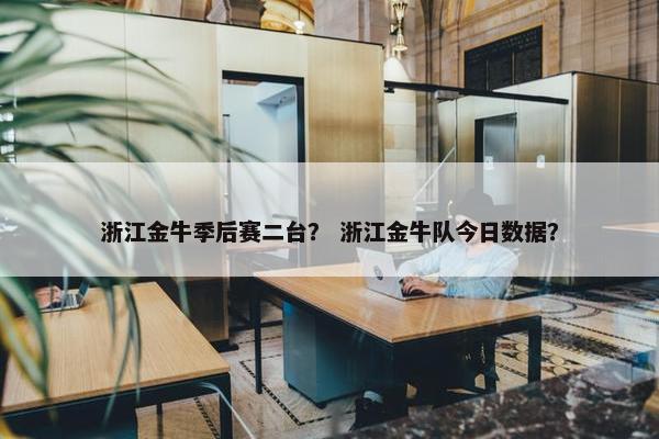 浙江金牛季后赛二台？ 浙江金牛队今日数据？