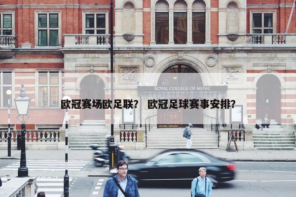 欧冠赛场欧足联？ 欧冠足球赛事安排？