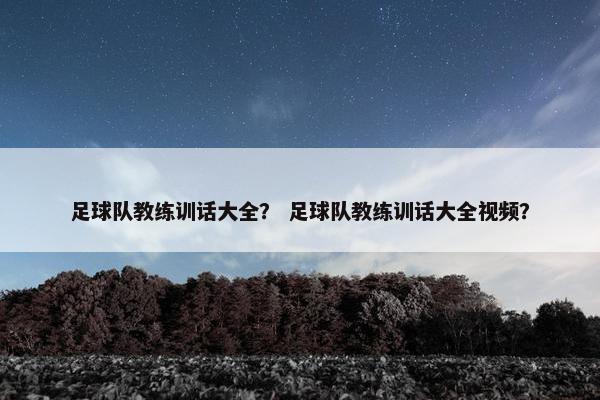 足球队教练训话大全？ 足球队教练训话大全视频？