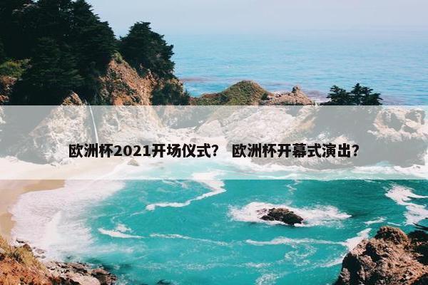 欧洲杯2021开场仪式？ 欧洲杯开幕式演出？