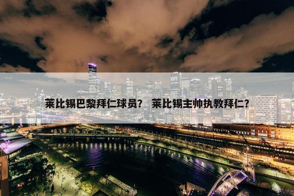 莱比锡巴黎拜仁球员？ 莱比锡主帅执教拜仁？