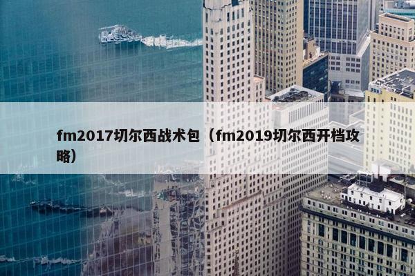 fm2017切尔西战术包（fm2019切尔西开档攻略）