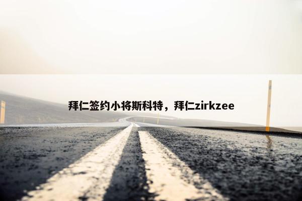 拜仁签约小将斯科特，拜仁zirkzee