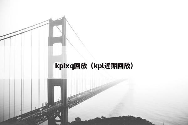 kplxq回放（kpl近期回放）