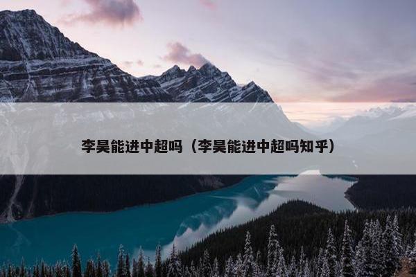 李昊能进中超吗（李昊能进中超吗知乎）
