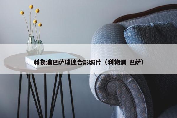 利物浦巴萨球迷合影照片（利物浦 巴萨）