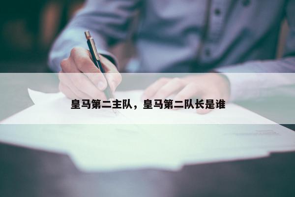皇马第二主队，皇马第二队长是谁