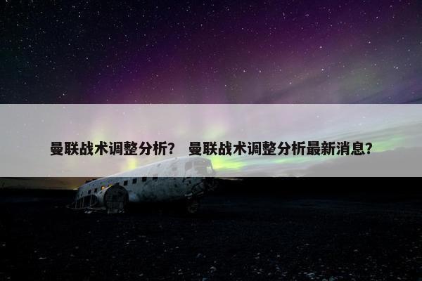 曼联战术调整分析？ 曼联战术调整分析最新消息？