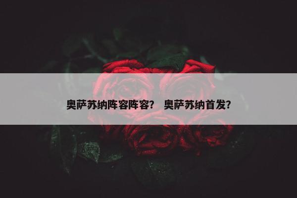 奥萨苏纳阵容阵容？ 奥萨苏纳首发？