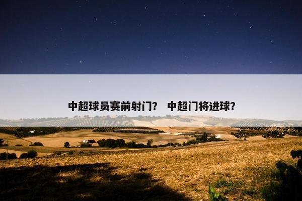 中超球员赛前射门？ 中超门将进球？