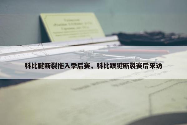 科比腱断裂拖入季后赛，科比跟腱断裂赛后采访