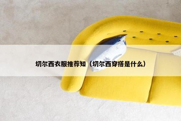 切尔西衣服推荐知（切尔西穿搭是什么）