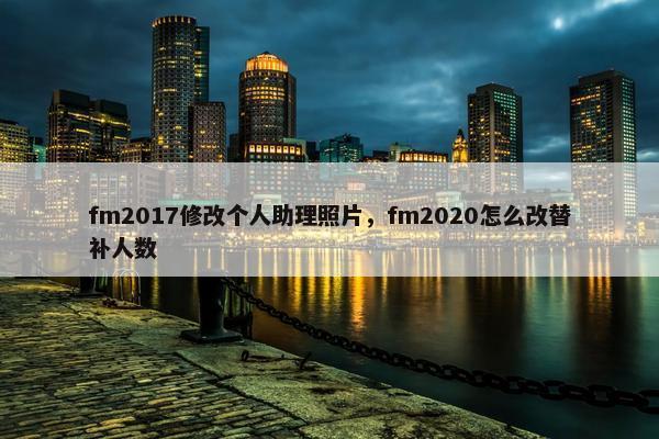 fm2017修改个人助理照片，fm2020怎么改替补人数
