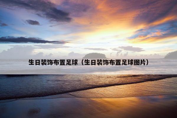 生日装饰布置足球（生日装饰布置足球图片）