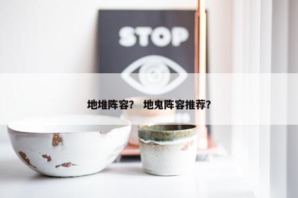 地堆阵容？ 地鬼阵容推荐？