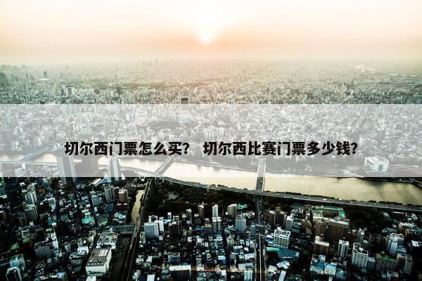 切尔西门票怎么买？ 切尔西比赛门票多少钱？