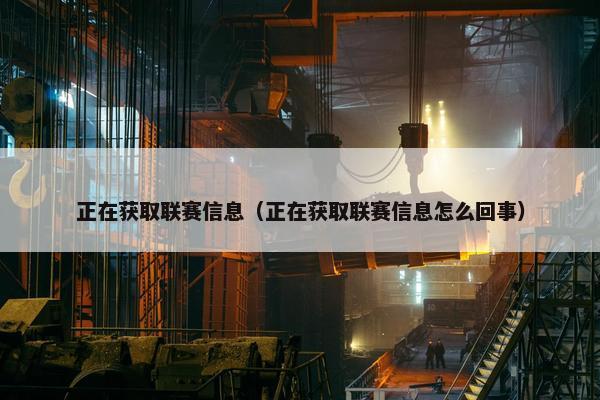 正在获取联赛信息（正在获取联赛信息怎么回事）