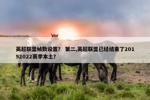 英超联盟帧数设置？ 第二,英超联盟已经结束了20192022赛季本土？