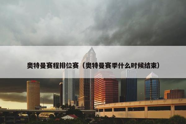 奥特曼赛程排位赛（奥特曼赛季什么时候结束）