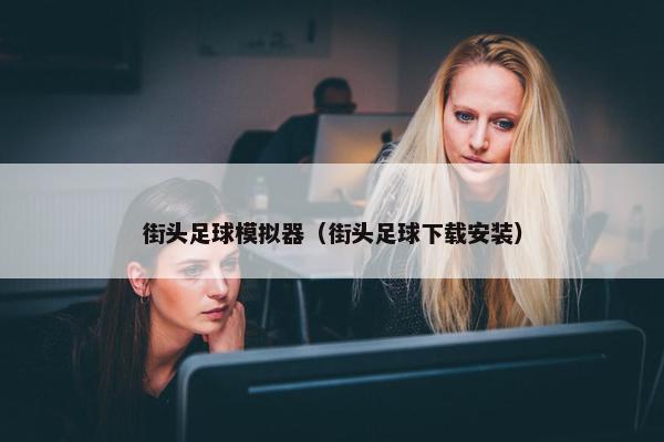 街头足球模拟器（街头足球下载安装）
