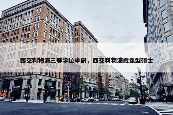 西交利物浦三等学位申研，西交利物浦授课型硕士