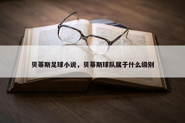 贝蒂斯足球小说，贝蒂斯球队属于什么级别