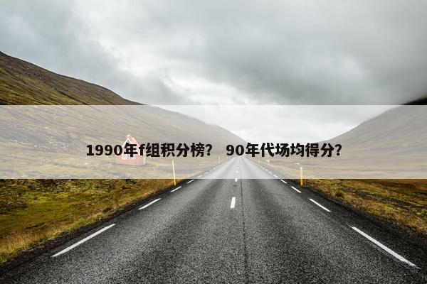 1990年f组积分榜？ 90年代场均得分？