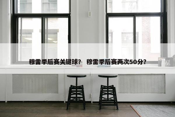 穆雷季后赛关键球？ 穆雷季后赛两次50分？