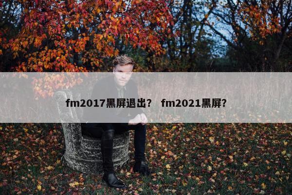 fm2017黑屏退出？ fm2021黑屏？