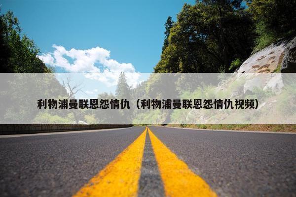 利物浦曼联恩怨情仇（利物浦曼联恩怨情仇视频）