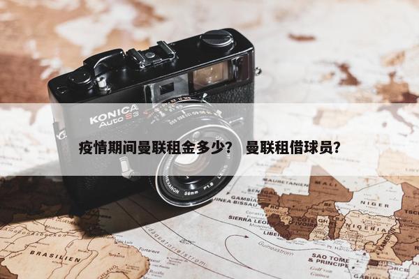 疫情期间曼联租金多少？ 曼联租借球员？