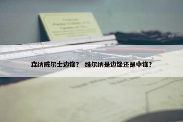 森纳威尔士边锋？ 维尔纳是边锋还是中锋？