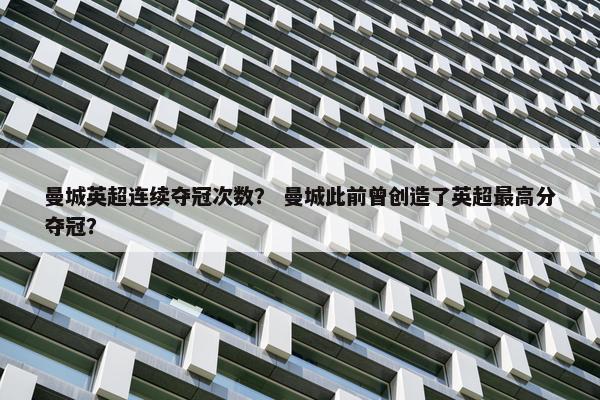 曼城英超连续夺冠次数？ 曼城此前曾创造了英超最高分夺冠？