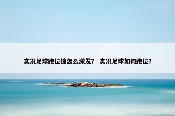 实况足球跑位键怎么激发？ 实况足球如何跑位？