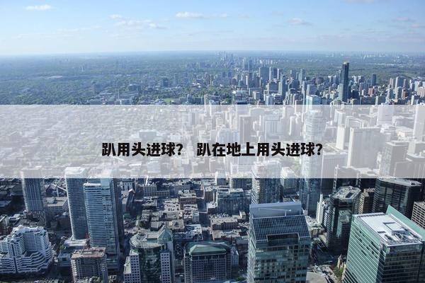 趴用头进球？ 趴在地上用头进球？