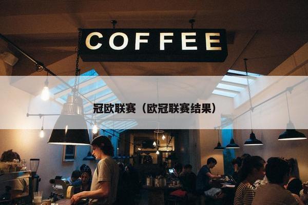 冠欧联赛（欧冠联赛结果）