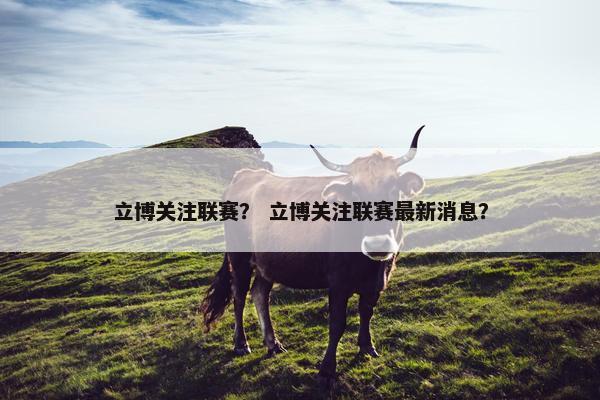 立博关注联赛？ 立博关注联赛最新消息？