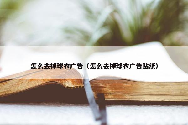 怎么去掉球衣广告（怎么去掉球衣广告贴纸）