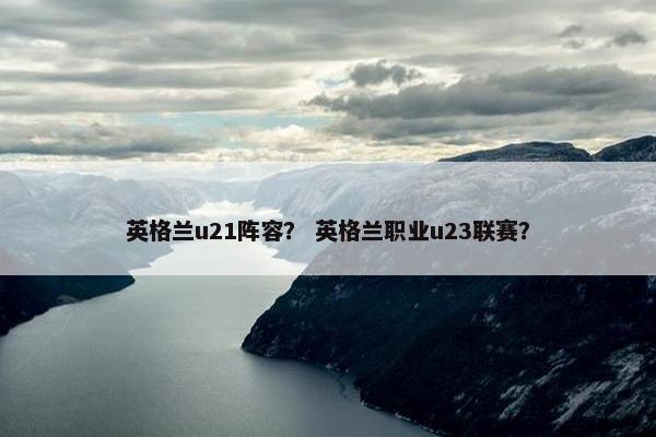 英格兰u21阵容？ 英格兰职业u23联赛？