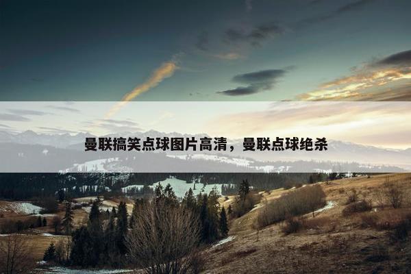曼联搞笑点球图片高清，曼联点球绝杀
