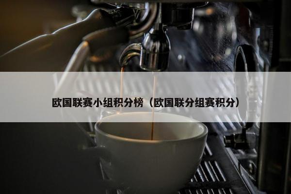 欧国联赛小组积分榜（欧国联分组赛积分）