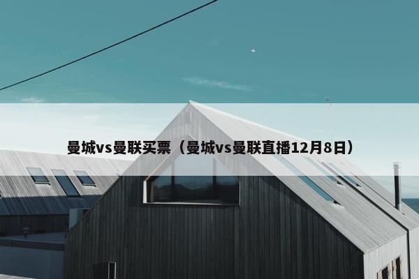 曼城vs曼联买票（曼城vs曼联直播12月8日）