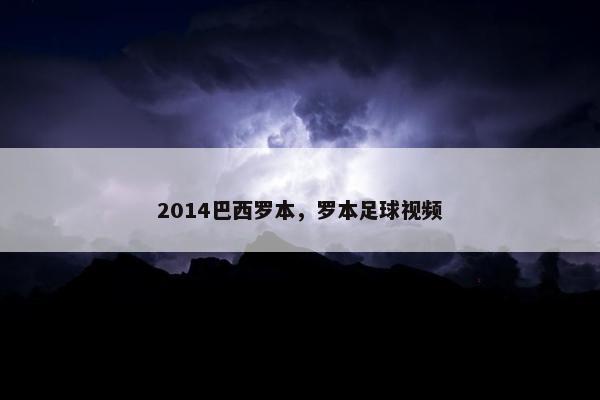 2014巴西罗本，罗本足球视频