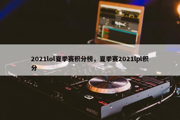 2021lol夏季赛积分榜，夏季赛2021lpl积分