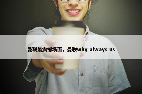 曼联最震撼场面，曼联why always us