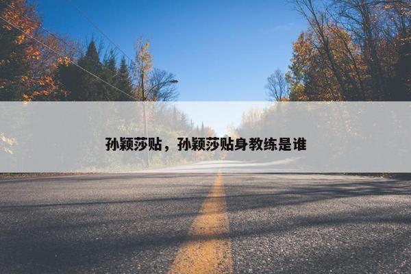 孙颖莎贴，孙颖莎贴身教练是谁
